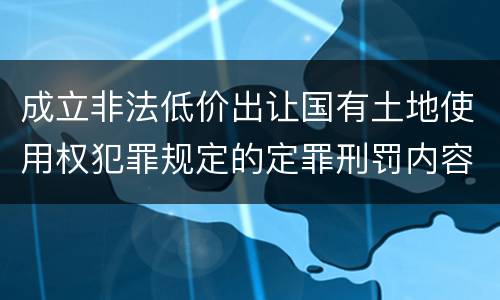 成立非法低价出让国有土地使用权犯罪规定的定罪刑罚内容是多少