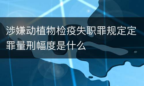 涉嫌动植物检疫失职罪规定定罪量刑幅度是什么