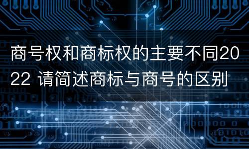 商号权和商标权的主要不同2022 请简述商标与商号的区别