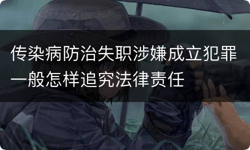 传染病防治失职涉嫌成立犯罪一般怎样追究法律责任