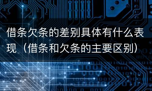 借条欠条的差别具体有什么表现（借条和欠条的主要区别）