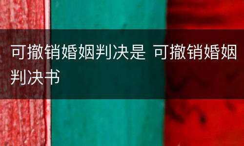 可撤销婚姻判决是 可撤销婚姻判决书