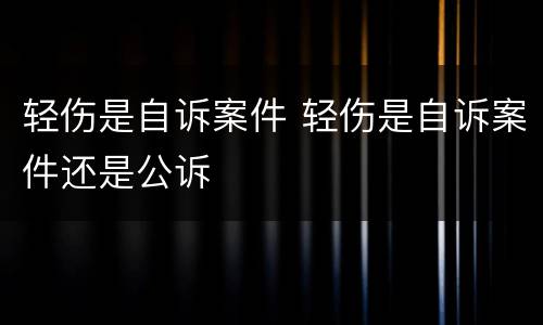 轻伤是自诉案件 轻伤是自诉案件还是公诉
