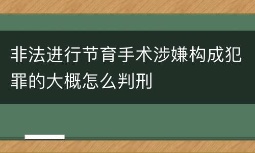 非法进行节育手术涉嫌构成犯罪的大概怎么判刑