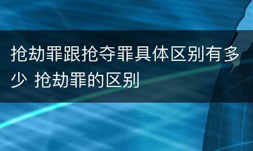 抢劫罪跟抢夺罪具体区别有多少 抢劫罪的区别