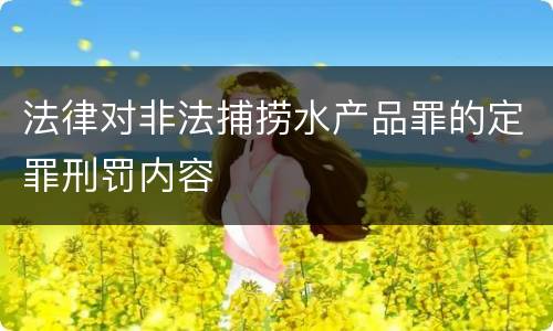 法律对非法捕捞水产品罪的定罪刑罚内容