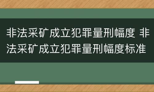 非法采矿成立犯罪量刑幅度 非法采矿成立犯罪量刑幅度标准