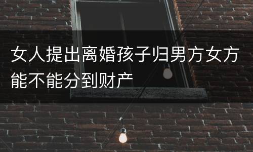 女人提出离婚孩子归男方女方能不能分到财产