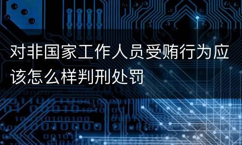 对非国家工作人员受贿行为应该怎么样判刑处罚