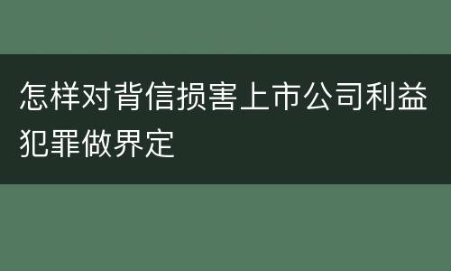 怎样对背信损害上市公司利益犯罪做界定