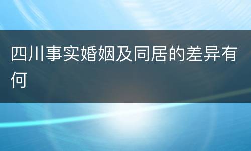 四川事实婚姻及同居的差异有何