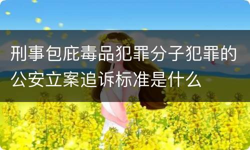 刑事包庇毒品犯罪分子犯罪的公安立案追诉标准是什么