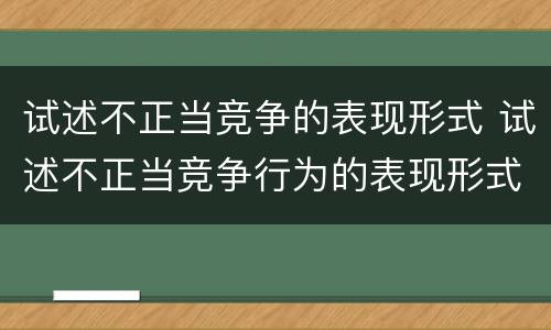 试述不正当竞争的表现形式 试述不正当竞争行为的表现形式