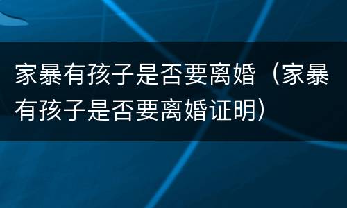 家暴有孩子是否要离婚（家暴有孩子是否要离婚证明）