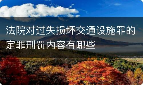 法院对过失损坏交通设施罪的定罪刑罚内容有哪些