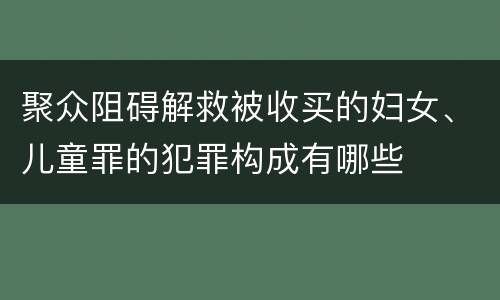聚众阻碍解救被收买的妇女、儿童罪的犯罪构成有哪些
