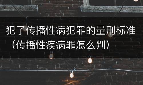 犯了传播性病犯罪的量刑标准（传播性疾病罪怎么判）