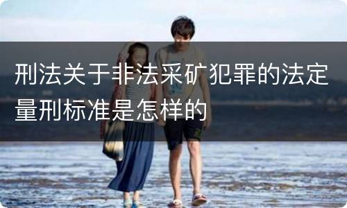 刑法关于非法采矿犯罪的法定量刑标准是怎样的