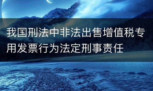 我国刑法中非法出售增值税专用发票行为法定刑事责任