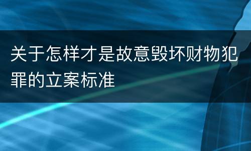 关于怎样才是故意毁坏财物犯罪的立案标准