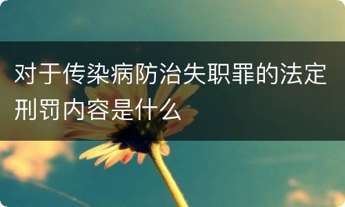 对于传染病防治失职罪的法定刑罚内容是什么