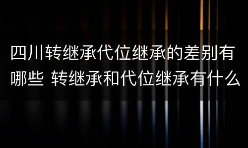 四川转继承代位继承的差别有哪些 转继承和代位继承有什么区别