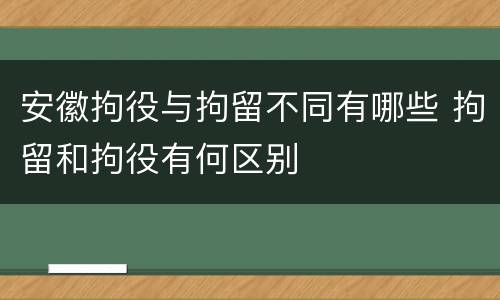 安徽拘役与拘留不同有哪些 拘留和拘役有何区别
