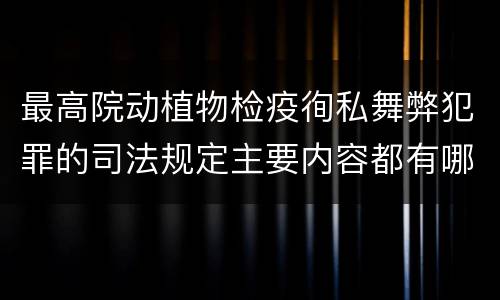 最高院动植物检疫徇私舞弊犯罪的司法规定主要内容都有哪些