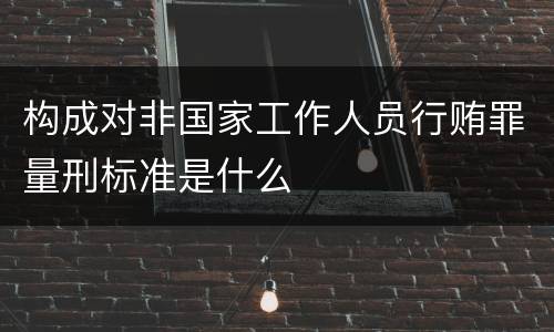 构成对非国家工作人员行贿罪量刑标准是什么