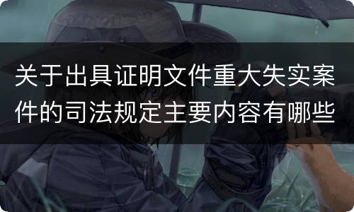 关于出具证明文件重大失实案件的司法规定主要内容有哪些