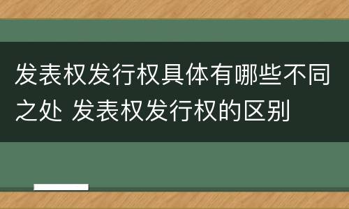 发表权发行权具体有哪些不同之处 发表权发行权的区别