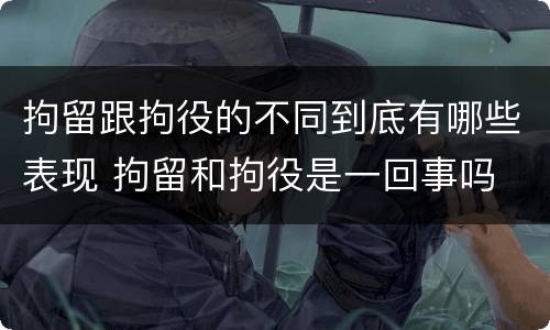 拘留跟拘役的不同到底有哪些表现 拘留和拘役是一回事吗