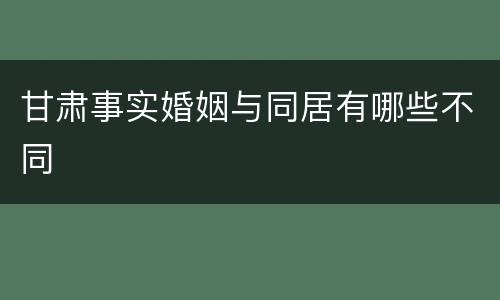甘肃事实婚姻与同居有哪些不同