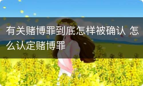 有关赌博罪到底怎样被确认 怎么认定赌博罪