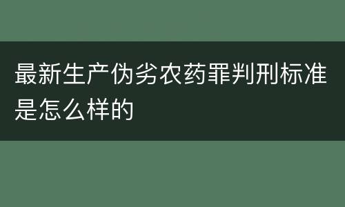 最新生产伪劣农药罪判刑标准是怎么样的