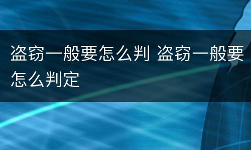 盗窃一般要怎么判 盗窃一般要怎么判定
