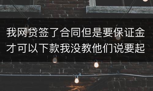 我网贷签了合同但是要保证金才可以下款我没教他们说要起诉我怎么办