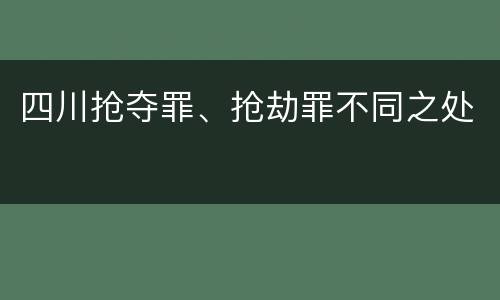 四川抢夺罪、抢劫罪不同之处