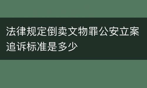 法律规定倒卖文物罪公安立案追诉标准是多少