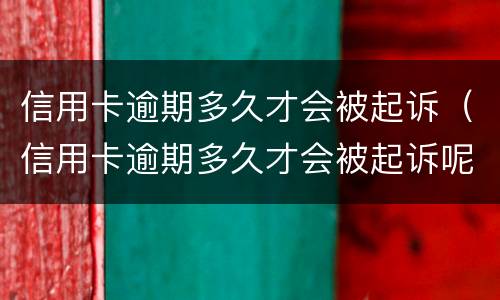 信用卡逾期多久才会被起诉（信用卡逾期多久才会被起诉呢）