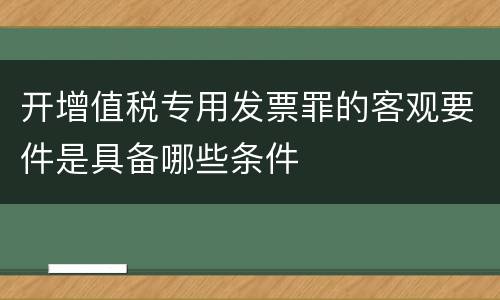 开增值税专用发票罪的客观要件是具备哪些条件