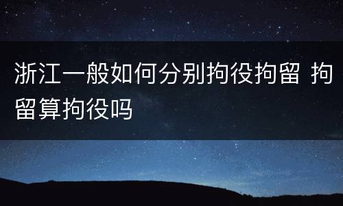 浙江一般如何分别拘役拘留 拘留算拘役吗