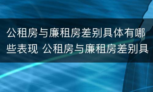公租房与廉租房差别具体有哪些表现 公租房与廉租房差别具体有哪些表现形式