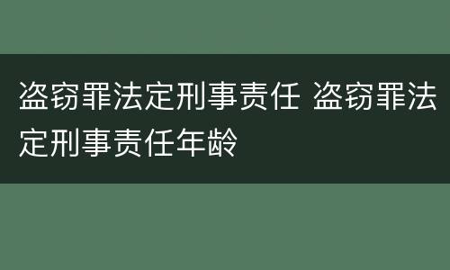 盗窃罪法定刑事责任 盗窃罪法定刑事责任年龄