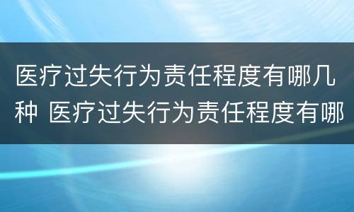医疗过失行为责任程度有哪几种 医疗过失行为责任程度有哪几种类型