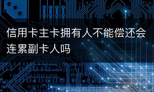 信用卡主卡拥有人不能偿还会连累副卡人吗