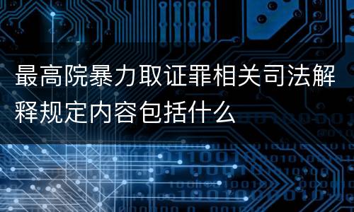 最高院暴力取证罪相关司法解释规定内容包括什么