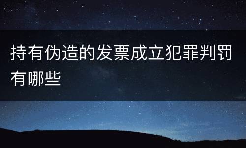 持有伪造的发票成立犯罪判罚有哪些