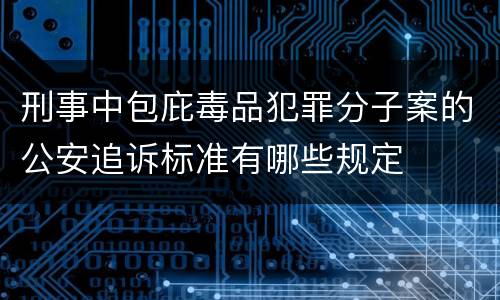 刑事中包庇毒品犯罪分子案的公安追诉标准有哪些规定
