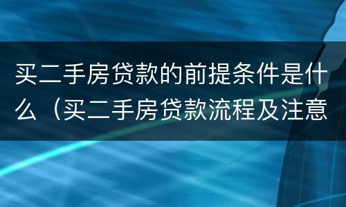 买二手房贷款的前提条件是什么（买二手房贷款流程及注意事项）